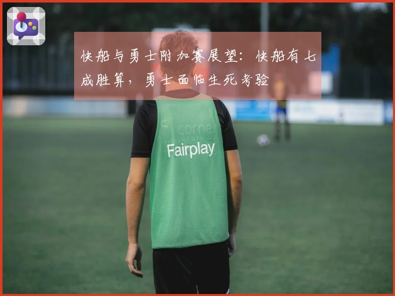 快船与勇士附加赛展望：快船有七成胜算，勇士面临生死考验