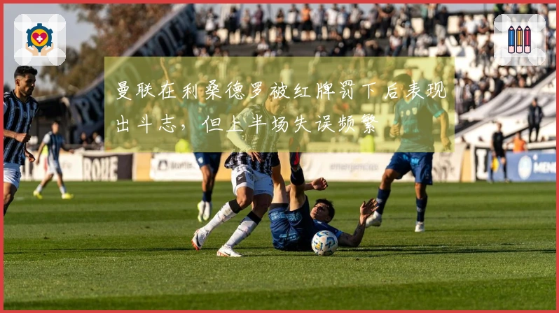 曼联在利桑德罗被红牌罚下后表现出斗志，但上半场失误频繁