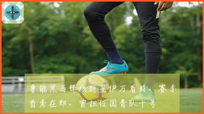 鲁能黑马锋线新星伊万看好，赛季首秀在即，曾担任国青队十号