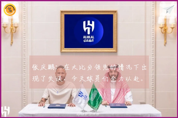 张庆鹏：在大比分领先的情况下出现了失误，今天球员们全力以赴。