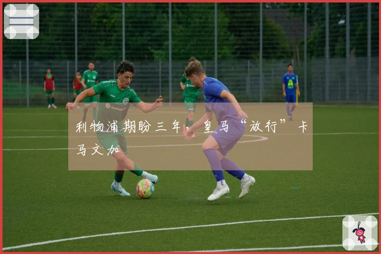 利物浦期盼三年，皇马“放行”卡马文加