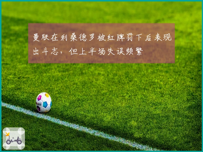 曼联在利桑德罗被红牌罚下后表现出斗志，但上半场失误频繁