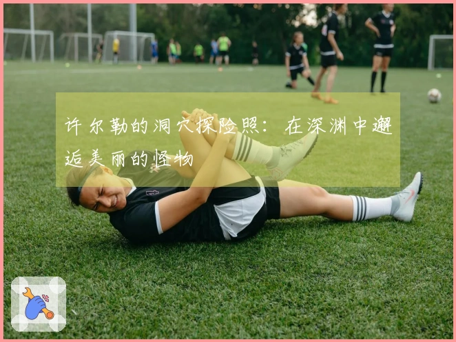 许尔勒的洞穴探险照：在深渊中邂逅美丽的怪物