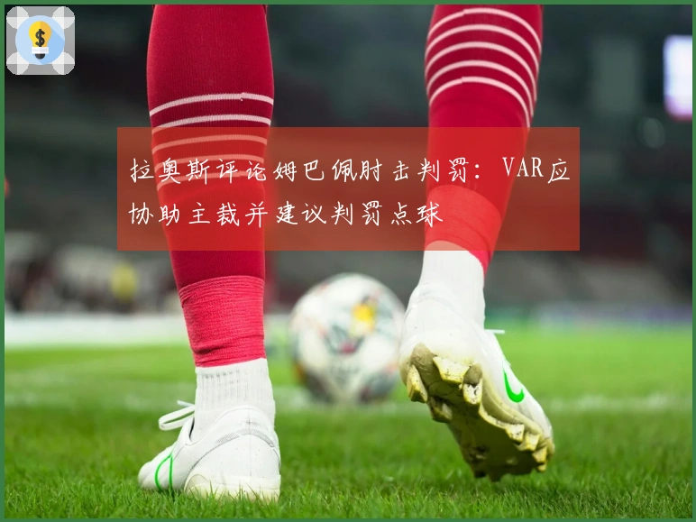 拉奥斯评论姆巴佩肘击判罚：VAR应协助主裁并建议判罚点球