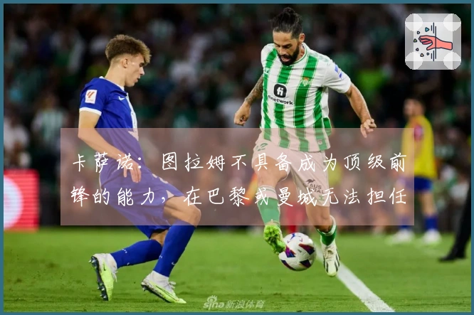 卡萨诺：图拉姆不具备成为顶级前锋的能力，在巴黎或曼城无法担任主力。
