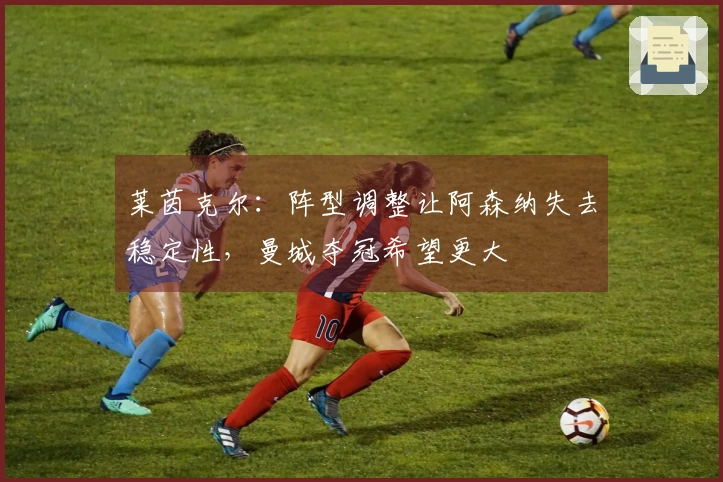 莱茵克尔：阵型调整让阿森纳失去稳定性，曼城夺冠希望更大