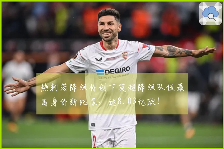 热刺若降级将创下英超降级队伍最高身价新纪录，达8.03亿欧！