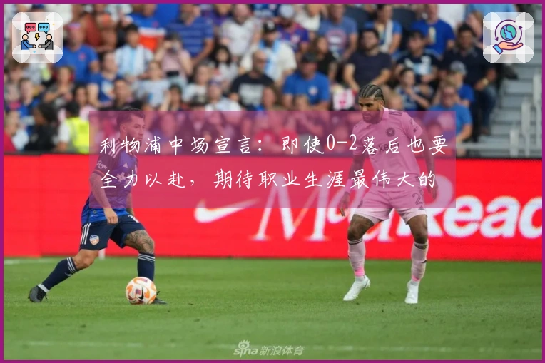 利物浦中场宣言：即使0-2落后也要全力以赴，期待职业生涯最伟大的逆转