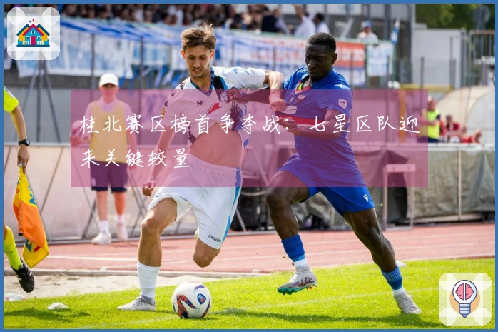 桂北赛区榜首争夺战：七星区队迎来关键较量