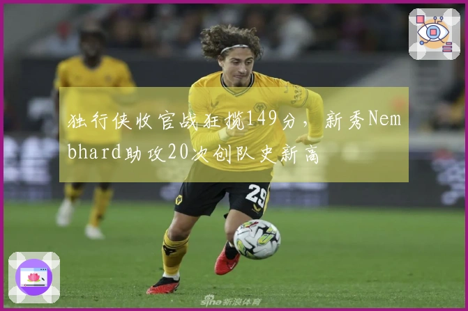 独行侠收官战狂揽149分，新秀Nembhard助攻20次创队史新高