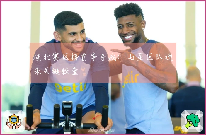 桂北赛区榜首争夺战：七星区队迎来关键较量