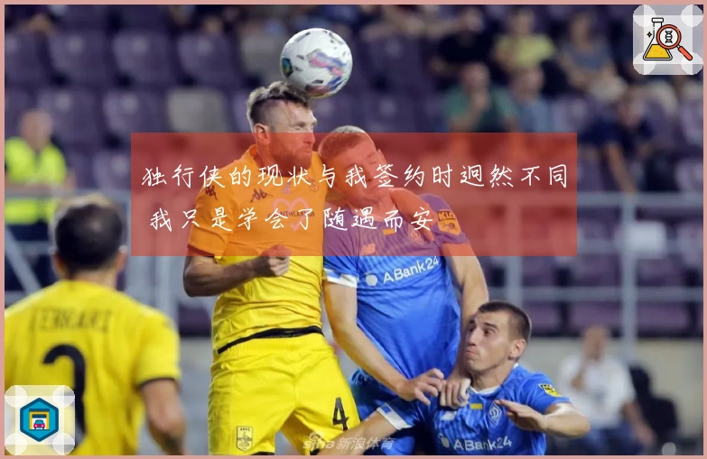 独行侠的现状与我签约时迥然不同 我只是学会了随遇而安