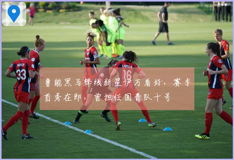 鲁能黑马锋线新星伊万看好，赛季首秀在即，曾担任国青队十号