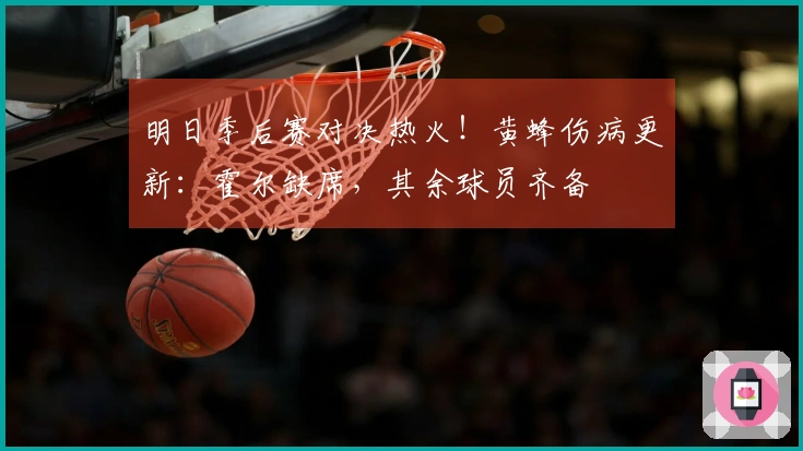 明日季后赛对决热火！黄蜂伤病更新：霍尔缺席，其余球员齐备
